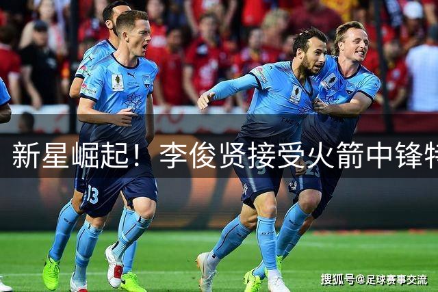 新星崛起！李俊贤接受火箭中锋特训团队强化指导